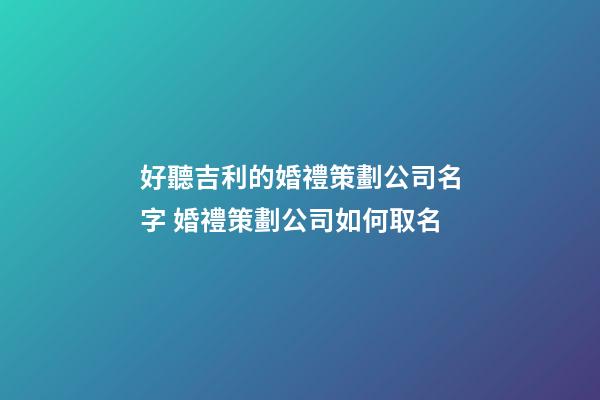 好聽吉利的婚禮策劃公司名字 婚禮策劃公司如何取名-第1張-公司起名-玄機(jī)派